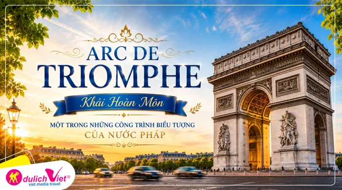 Arc De Triomphe - Khải Hoàn Môn một trong những công trình biểu tượng của nước Pháp